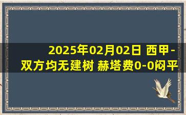 2025年02月02日 西甲-双方均无建树 赫塔费0-0闷平塞维利亚